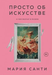 Просто об искусстве. О чем молчат в музеях - Мария Санти