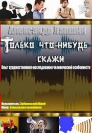 Только что-нибудь скажи. Опыт художественного исследования человеческой особенности - Александр Лапш