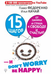 15 шагов от паники и страха к свободе и счастью. И – don’t worry! bе happy! - Илья Качай, Павел Фед