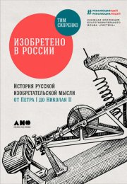 Изобретено в России. История русской изобретательской мысли от Петра I до Николая - II - Тим Скоренк
