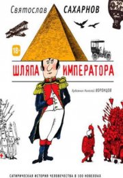 Шляпа императора, или Всеобщая сатирическая история человечества в ста новеллах - Святослав Сахарнов