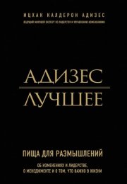 Адизес. Лучшее. Пища для размышлений. Об изменениях и лидерстве, о менеджменте и о том, что важно в