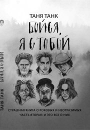Бойся, я с тобой. Страшная книга о роковых и неотразимых. Часть вторая: и это все о них - Таня Танк