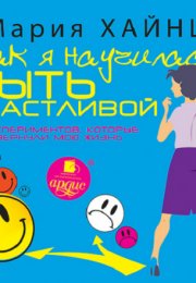 Как я научилась быть счастливой, или 17 экспериментов, которые перевернули мою жизнь - Мария Хайнц