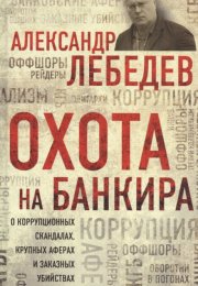 Охота на банкира. О коррупционных скандалах, крупных аферах и заказных убийствах - Александр Лебедев