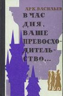 В час дня, Ваше превосходительство - Аркадий Васильев