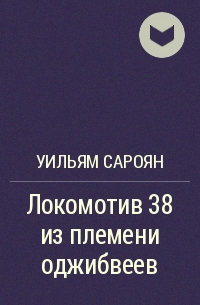 Локомотив 38 из племени оджибуэев - Уильям Сароян