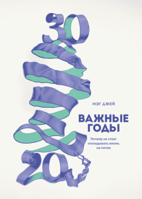 Важные годы. Почему не стоит откладывать жизнь на потом - Мэг Джей