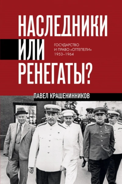 Наследники или ренегаты. Государство и право «оттепели 1953-1964 - Павел Крашенинников