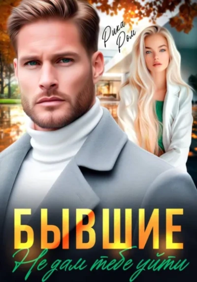 Бывшие. Не дам тебе уйти - Рика Ром