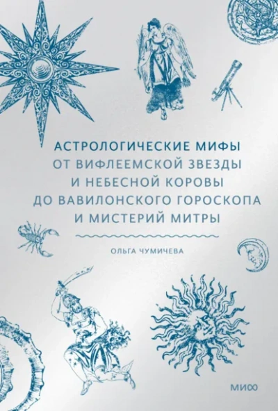Астрологические мифы. От Вифлеемской звезды и небесной коровы до вавилонского гороскопа и мистерий Митры - Ольга Чумичева